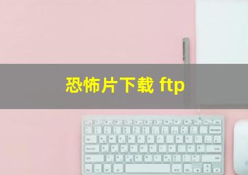 恐怖片下载 ftp